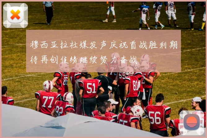 穆西亚拉社媒发声庆祝首战胜利期待再创佳绩继续努力奋战