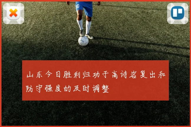山东今日胜利归功于高诗岩复出和防守强度的及时调整
