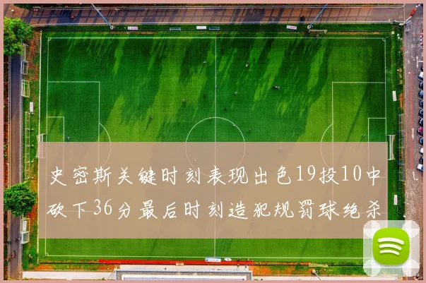 史密斯关键时刻表现出色19投10中砍下36分最后时刻造犯规罚球绝杀对手
