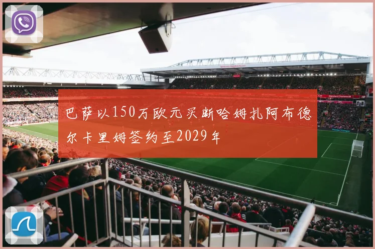 巴萨以150万欧元买断哈姆扎阿布德尔卡里姆签约至2029年