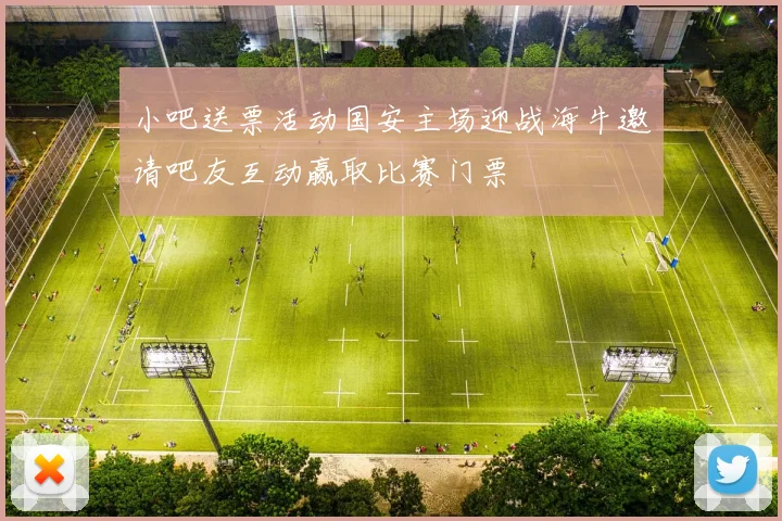 小吧送票活动国安主场迎战海牛邀请吧友互动赢取比赛门票