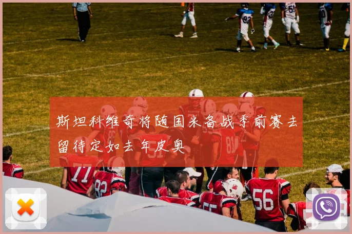 斯坦科维奇将随国米备战季前赛去留待定如去年皮奥