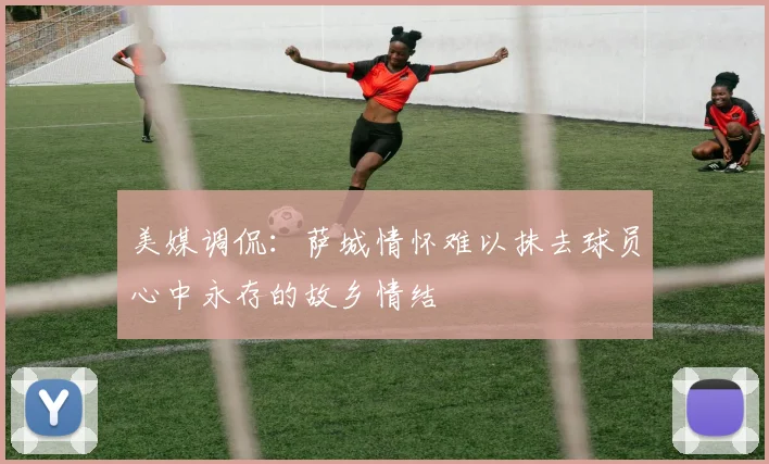 美媒调侃：萨城情怀难以抹去球员心中永存的故乡情结