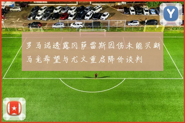 罗马诺透露冈萨雷斯因伤未能买断马竞希望与尤文重启降价谈判