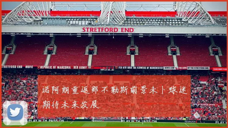 诺阿朗重返那不勒斯前景未卜球迷期待未来发展