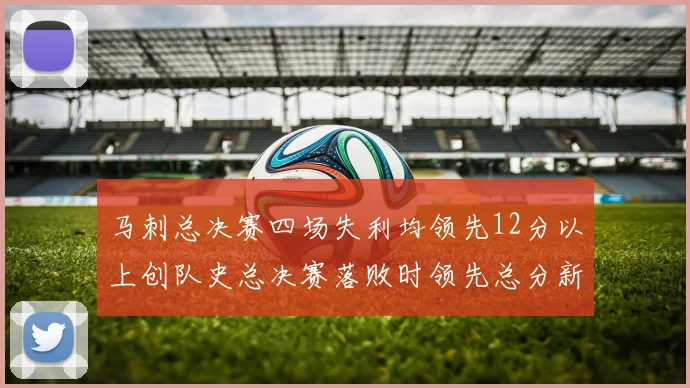 马刺总决赛四场失利均领先12分以上创队史总决赛落败时领先总分新纪录