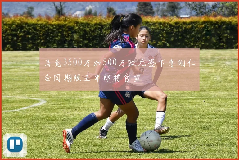 马竞3500万加500万欧元签下李刚仁合同期限五年即将官宣