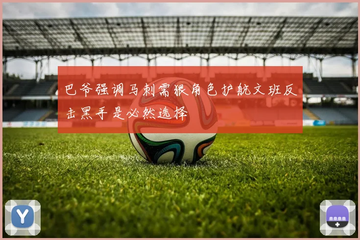 巴爷强调马刺需狠角色护航文班反击黑手是必然选择
