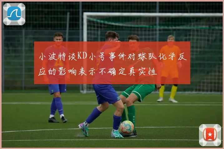 小波特谈KD小号事件对球队化学反应的影响表示不确定真实性