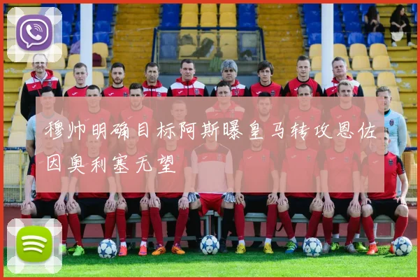 穆帅明确目标阿斯曝皇马转攻恩佐因奥利塞无望