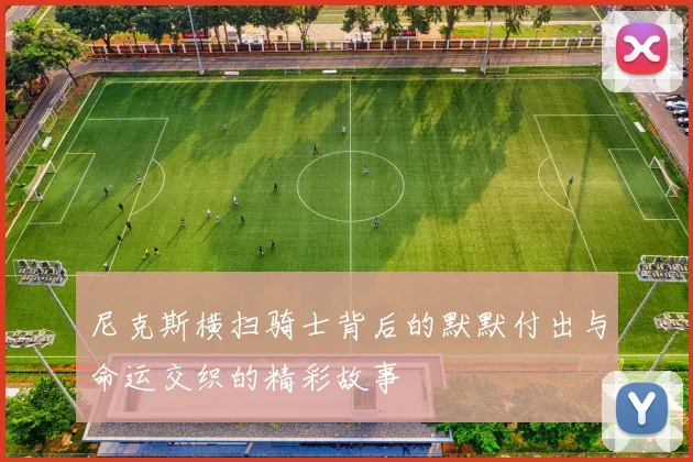 尼克斯横扫骑士背后的默默付出与命运交织的精彩故事