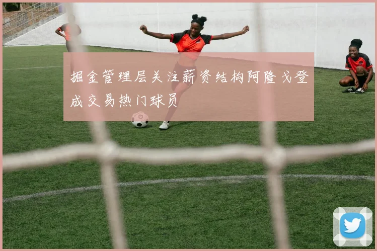 掘金管理层关注薪资结构阿隆戈登成交易热门球员
